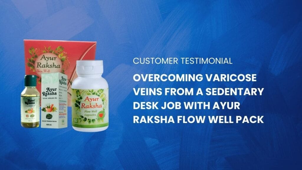 Ayur Raksha - Ayurvedic oil for itchy skin Overcoming Varicose Veins from a Sedentary Desk Job with Ayur Raksha Flow Well Pack