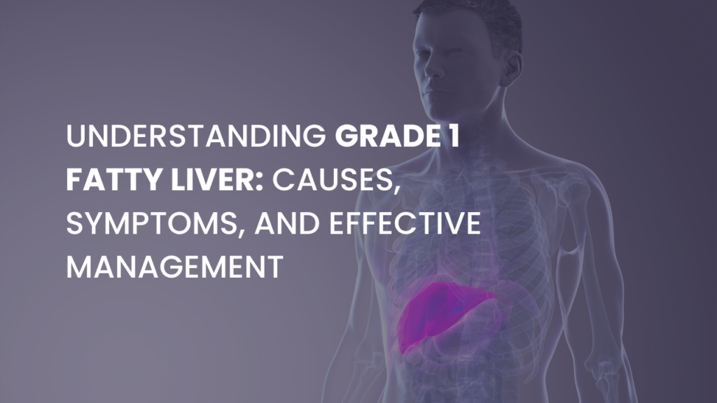 Understanding Grade 1 Fatty Liver: Causes, Symptoms, and Effective Management