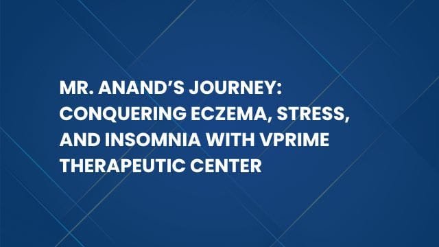 Mr. Anand’s Journey: Conquering Eczema, Stress, and Insomnia with VPrime Therapeutic Center