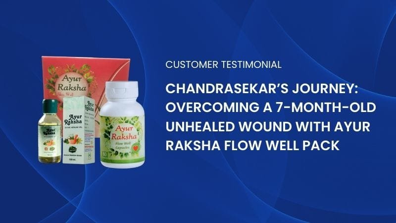 Chandrasekar’s Journey: Overcoming a 7-Month-Old Unhealed Wound with Ayur Raksha Flow Well Pack