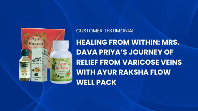 Healing from Within: Mrs. Dava Priya’s Journey of Relief from Varicose Veins with Ayur Raksha Flow Well Pack