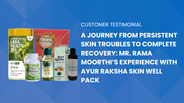 A Journey from Persistent Skin Troubles to Complete Recovery: Mr. Rama Moorthi’s Experience with Ayur Raksha Skin Well Pack